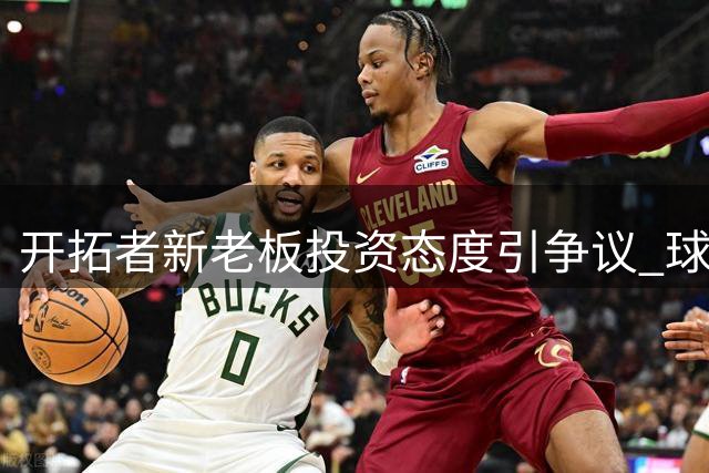 开拓者新老板投资态度引争议 球队未来扎根波特兰存隐忧